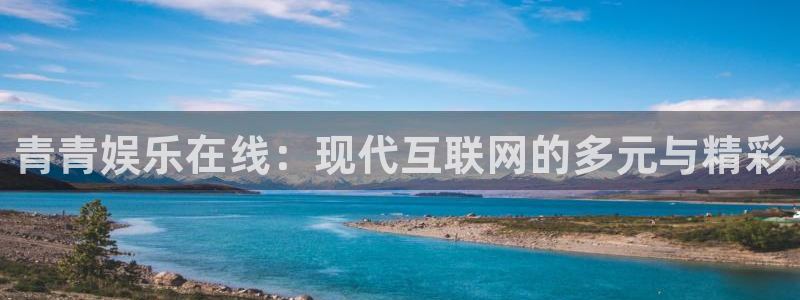 美狮贵宾会官方网下载：青青娱乐在线：现代互联网的多元与精彩