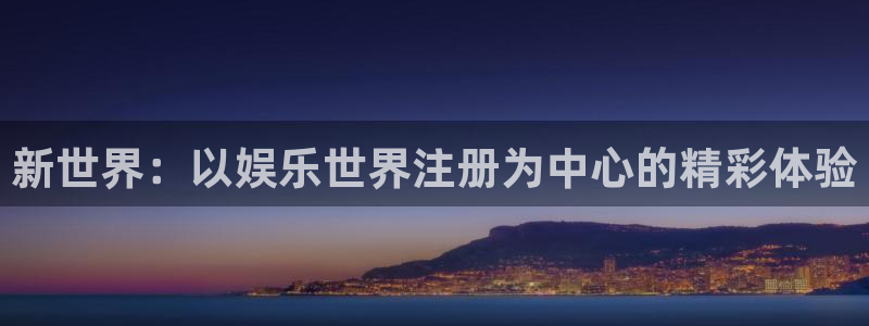 美狮贵宾会线路检测：新世界：以娱乐世界注册为中心的精彩体验