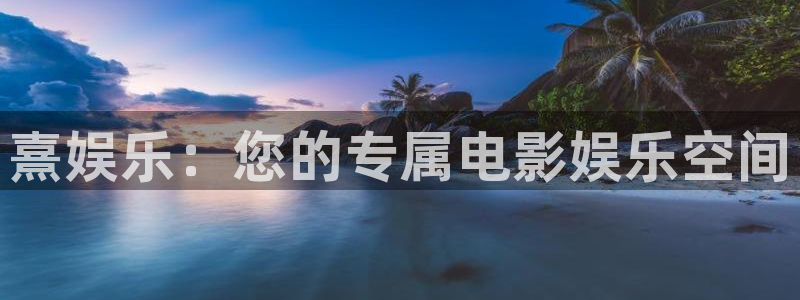 美狮贵宾会官网：熹娱乐：您的专属电影娱乐空间