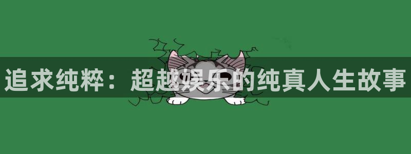 美狮贵宾会官网：追求纯粹：超越娱乐的纯真人生故事