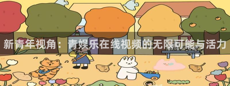 美狮贵宾会官方网下载：新青年视角：青娱乐在线视频的无限可能与活力