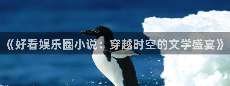 美狮贵宾会：《好看娱乐圈小说：穿越时空的文学盛宴》