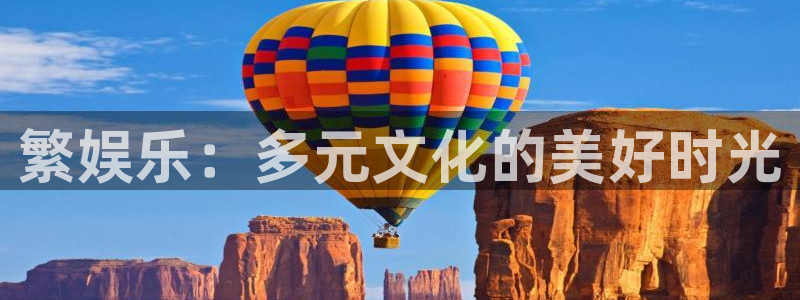 美狮贵宾会ms092021：繁娱乐：多元文化的美好时光