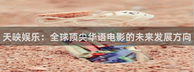 美狮贵宾会：天映娱乐：全球顶尖华语电影的未来发展方向