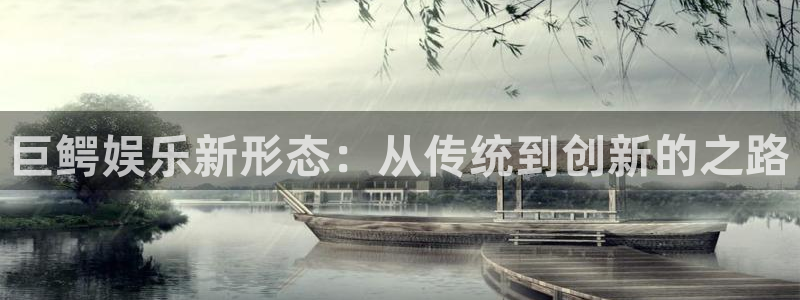092000777美狮贵宾会：巨鳄娱乐新形态：从传统到创新的之路